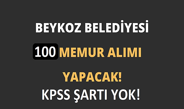 BEYKOZ BELEDİYESİ KPSS ŞARTSIZ 100 PERSONEL ALIMI YAPACAK!