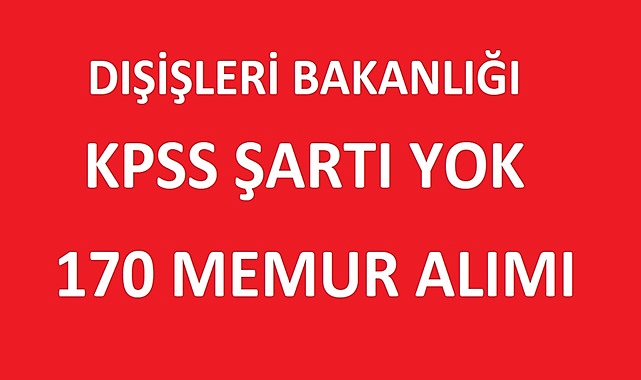 DIŞİŞLERİ BAKANLIĞI KPSS ŞARTI ARAMADAN 170 MEMUR ALIMI