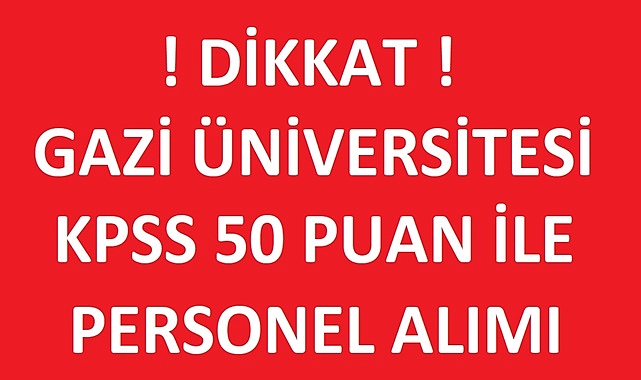 GAZİ ÜNİVERSİTESİ KPSS 50 PUAN İLE PERSONEL ALIMI