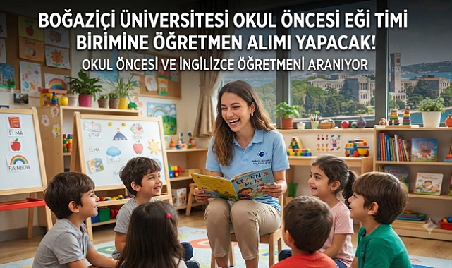 Boğaziçi Üniversitesi Okul Öncesi Eğitimi Birimine Öğretmen Alımı Yapacak! Okul Öncesi ve İngilizce Öğretmeni Aranıyor