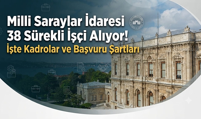 Milli Saraylar İdaresi 38 Sürekli İşçi Alıyor! İşte Kadrolar ve Başvuru Şartları