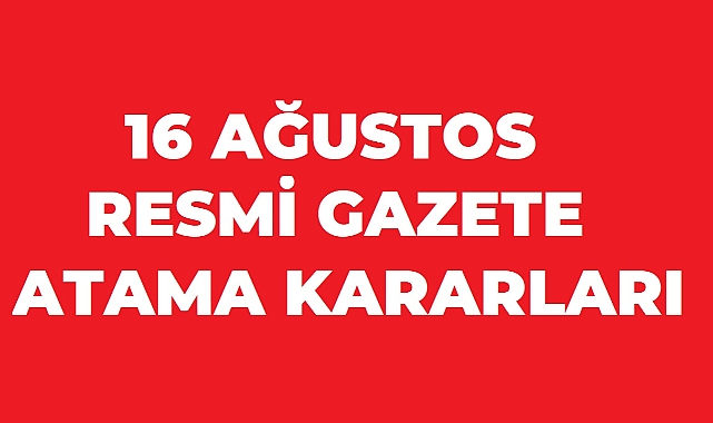 16 AĞUSTOS RESMİ GAZETE ATAMA KARARLARI