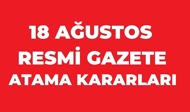 18 Ağustos 2026 Resmî Gazete'de atama trafiği: 28 kararla bürokraside kapsamlı değişiklik