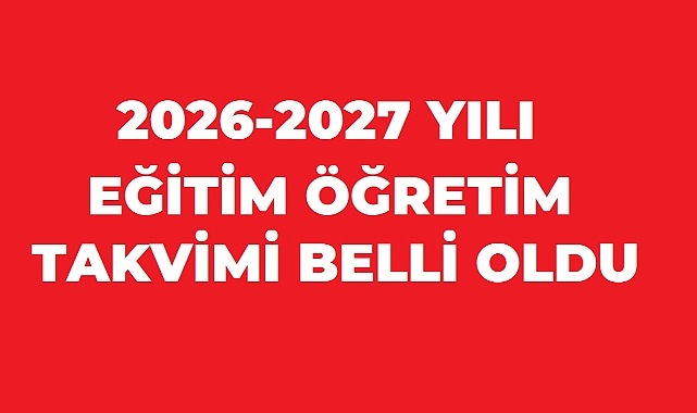 2026-2027 Eğitim Öğretim Yılı Takvimi Belli