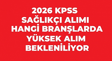 2026 KPSS Sonrası Sağlık Bakanlığı Atamasında Hangi Branşlar Öne Çıkacak?