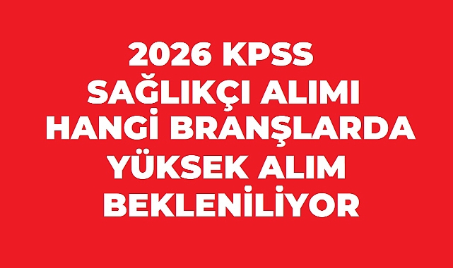 2026 KPSS Sonrası Sağlık Bakanlığı Atamasında Hangi Branşlar Öne Çıkacak?