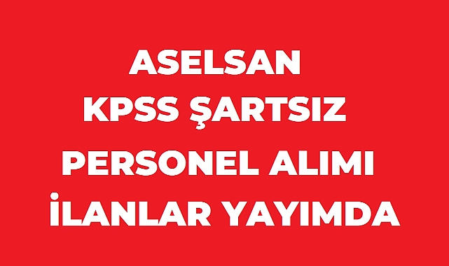 ASELSAN KPSS Şartsız Personel Alımı Yapıyor!