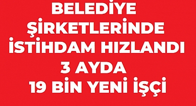 Belediye Şirketlerinde İstihdam Hızlandı: 3 Ayda 19 Bin Yeni İşçi