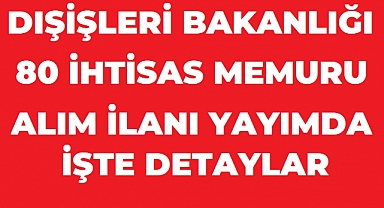 Dışişleri Bakanlığı 80 Aday Konsolosluk ve İhtisas Memuru Alacak: Başvurular 18 Ağustos’ta Başlıyor