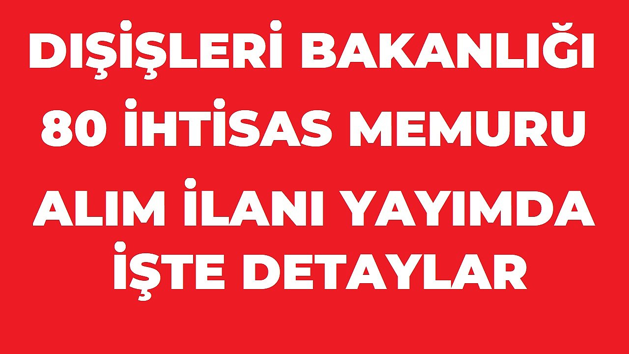 Dışişleri Bakanlığı 80 Aday Konsolosluk ve İhtisas Memuru Alacak: Başvurular 18 Ağustos’ta Başlıyor