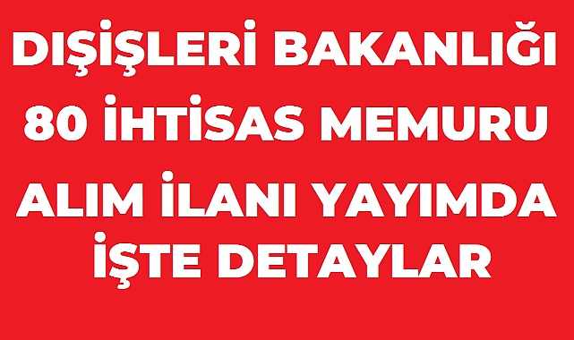 Dışişleri Bakanlığı 80 Aday Konsolosluk ve İhtisas Memuru Alacak: Başvurular 18 Ağustos’ta Başlıyor