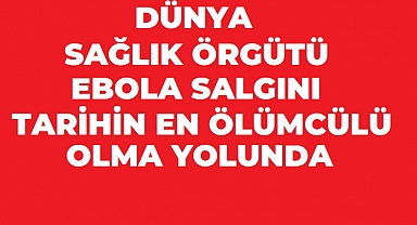 DSÖ'den Ebola Alarmı: 2026 Salgını Tarihin En Ölümcül Dönemini Geride Bırakabilir