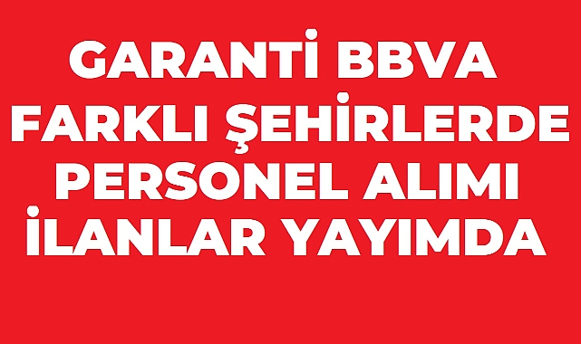 Garanti BBVA’dan Farklı Şehirlerde Yeni Personel Alımı İlanları