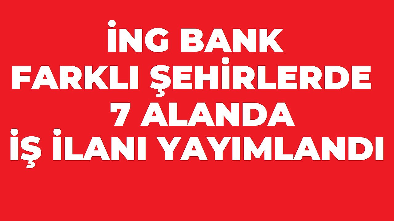 ING Türkiye’den 7 Yeni İş İlanı: Farklı Şehirlerde Personel Alımı Yapılıyor