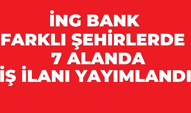 ING Türkiye’den 7 Yeni İş İlanı: Farklı Şehirlerde Personel Alımı Yapılıyor