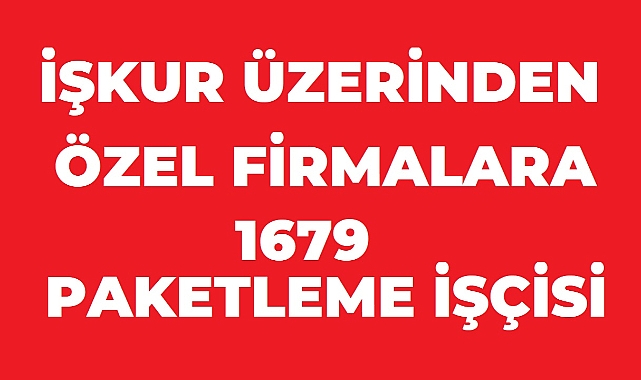 İŞKUR’da 1.679 Paketleme İşçisi İçin Yeni İstihdam Fırsatı