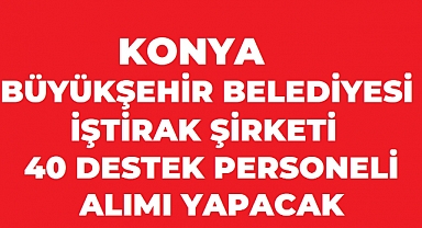 Konya Büyükşehir Belediyesi KENT HİZMETLERİ A.Ş ARACILIĞIYLA 40 Personel Alacak!