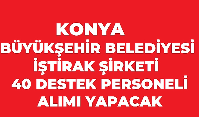 Konya Büyükşehir Belediyesi KENT HİZMETLERİ A.Ş ARACILIĞIYLA 40 Personel Alacak!