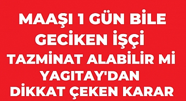 Maaşı Bir Gün Bile Geciken İşçi Tazminat Alabilir mi? Yargıtay'dan Dikkat Çeken Karar