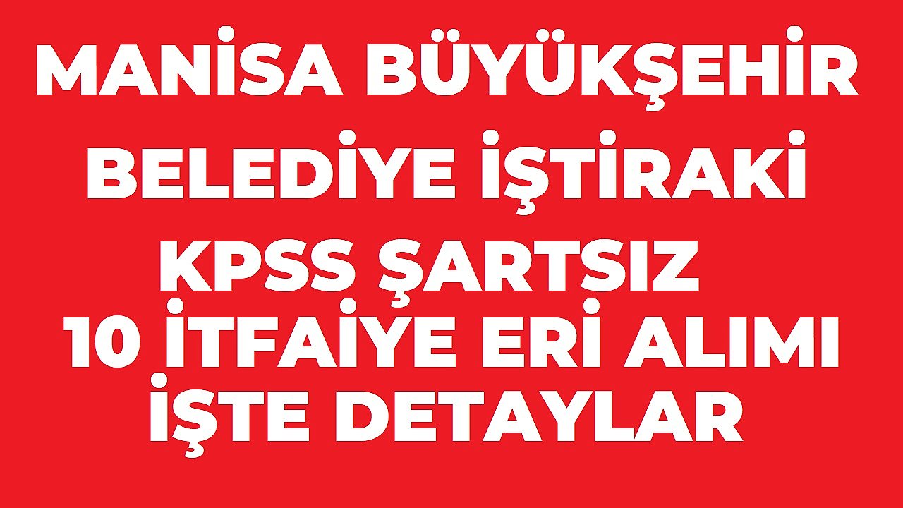 MANİSA BÜYÜKŞEHİR BELEDİYESİ İŞTİRAKİ BESOT Manisa 10 İtfaiye Eri Alımı Yapacak! Başvurular 14 Ağustos’ta Sona Eriyor