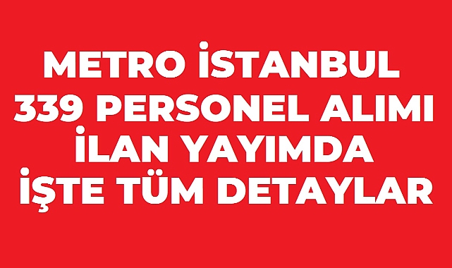 Metro İstanbul 339 Personel Alımı Yapacak! 24 Ağustos Son Başvuru