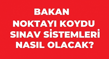 MİLLİ EĞİTİM BAKANI NOKTAYI KOYDU! SINAV SİSTEMLERİ DEĞİŞECEK Mİ?