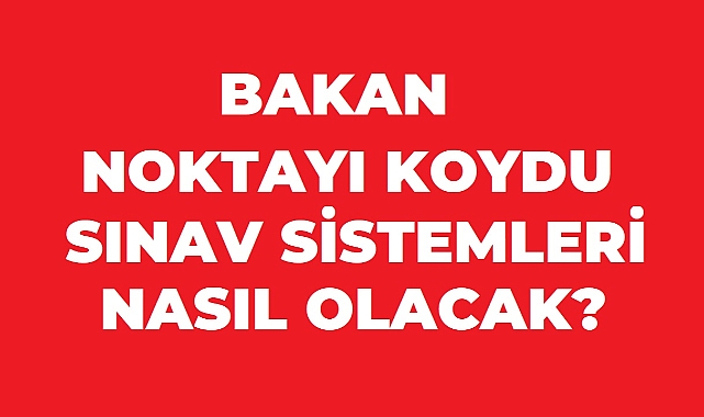 MİLLİ EĞİTİM BAKANI NOKTAYI KOYDU! SINAV SİSTEMLERİ DEĞİŞECEK Mİ?