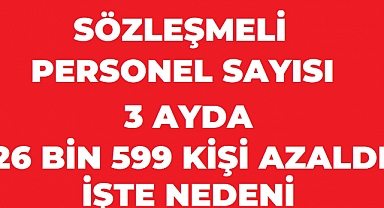 Sözleşmeli Personel Sayısı 3 Ayda 26 Bin 599 Kişi Azaldı: İşte Nedeni