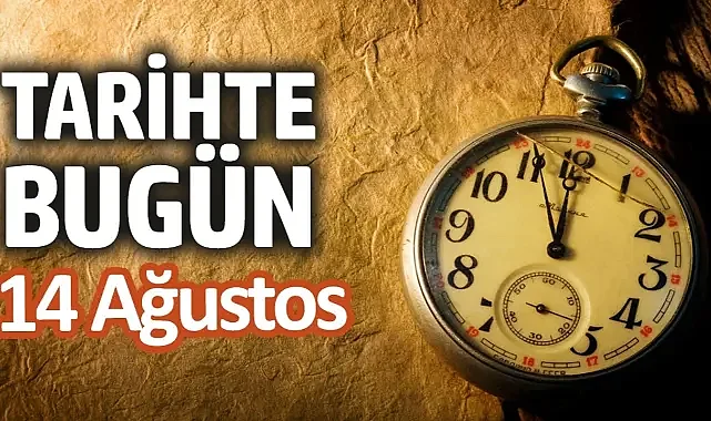 Tarihte Bugün: 14 Ağustos'ta Dünyada ve Türkiye'de Neler Oldu?