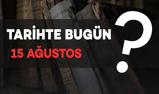 TARİHTE BUGÜN: 15 TEMMUZ
