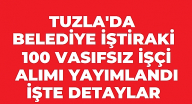 Tuzla’da Belediye İştiraki 100 Vasıfsız İşçi Alacak! Başvurular 21 Ağustos’ta Sona Eriyor