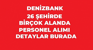 DenizBank Personel Alımı Başladı! 26+ İlde Yeni İş İlanları Yayınlandı