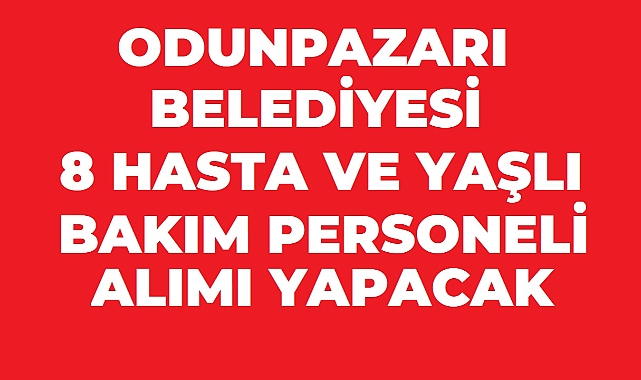 Odunpazarı Belediyesi 8 HASTA VE YAŞLI BAKIM PERSONELİ Alımı Yapacak! Başvurular Başladı