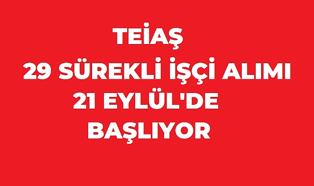 TEİAŞ’tan 29 Kişilik Sürekli İşçi Alımı: Başvurular 21 Eylül’de Başlıyor