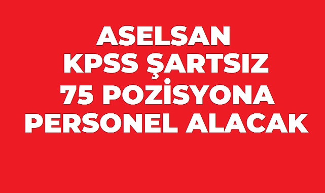 ASELSAN KPSS’siz Personel Alımı Başlattı: 75 Farklı Pozisyonda Başvuru Fırsatı