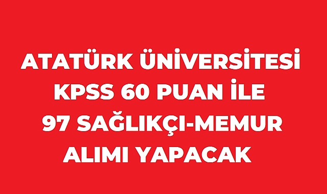 Atatürk Üniversitesi 97 Personel Alacak: Lise ve Ön Lisans Mezunlarına 60 KPSS Şartı
